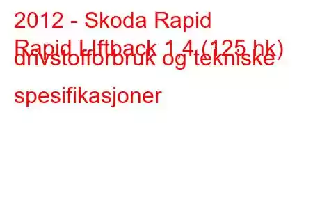 2012 - Skoda Rapid
Rapid LIftback 1,4 (125 hk) drivstofforbruk og tekniske spesifikasjoner