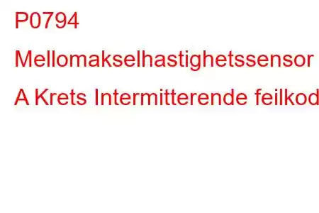 P0794 Mellomakselhastighetssensor A Krets Intermitterende feilkode