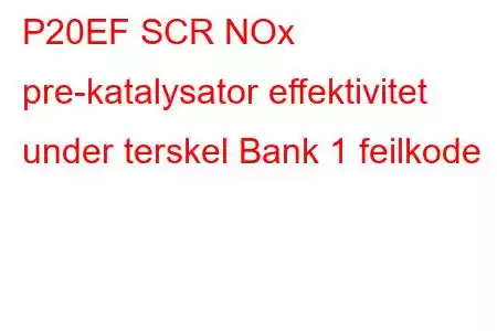 P20EF SCR NOx pre-katalysator effektivitet under terskel Bank 1 feilkode