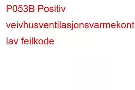 P053B Positiv veivhusventilasjonsvarmekontrollkrets lav feilkode