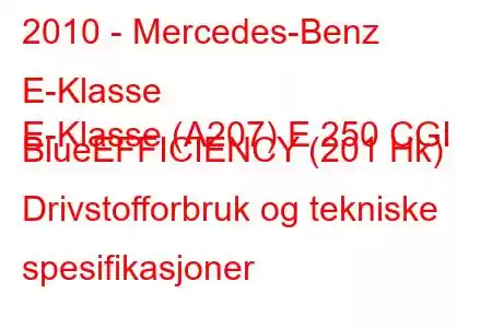 2010 - Mercedes-Benz E-Klasse
E-Klasse (A207) E 250 CGI BlueEFFICIENCY (201 Hk) Drivstofforbruk og tekniske spesifikasjoner