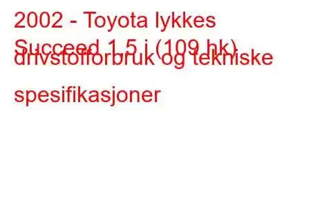 2002 - Toyota lykkes
Succeed 1,5 i (109 hk) drivstofforbruk og tekniske spesifikasjoner