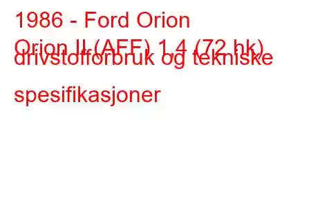 1986 - Ford Orion
Orion II (AFF) 1,4 (72 hk) drivstofforbruk og tekniske spesifikasjoner