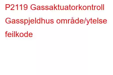 P2119 Gassaktuatorkontroll Gasspjeldhus område/ytelse feilkode