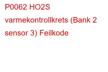 P0062 HO2S varmekontrollkrets (Bank 2 sensor 3) Feilkode