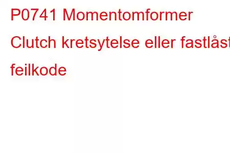 P0741 Momentomformer Clutch kretsytelse eller fastlåst feilkode