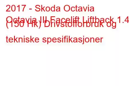 2017 - Skoda Octavia
Octavia III Facelift Liftback 1.4 (150 Hk) Drivstofforbruk og tekniske spesifikasjoner