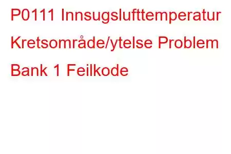 P0111 Innsugslufttemperatur Kretsområde/ytelse Problem Bank 1 Feilkode