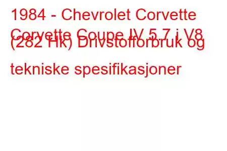 1984 - Chevrolet Corvette
Corvette Coupe IV 5.7 i V8 (282 Hk) Drivstofforbruk og tekniske spesifikasjoner