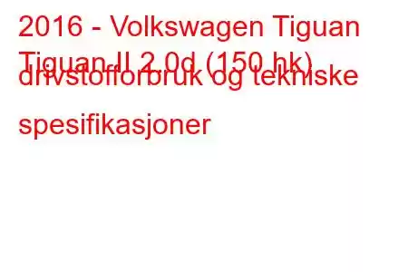 2016 - Volkswagen Tiguan
Tiguan II 2.0d (150 hk) drivstofforbruk og tekniske spesifikasjoner