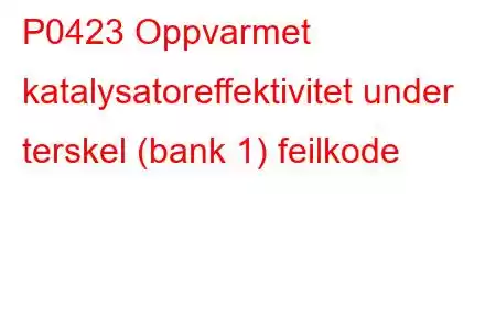 P0423 Oppvarmet katalysatoreffektivitet under terskel (bank 1) feilkode