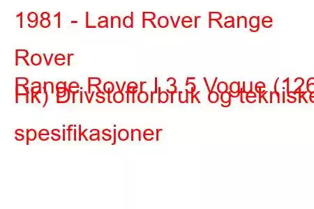 1981 - Land Rover Range Rover
Range Rover I 3.5 Vogue (126 Hk) Drivstofforbruk og tekniske spesifikasjoner