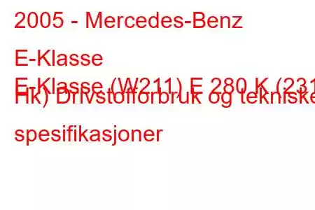 2005 - Mercedes-Benz E-Klasse
E-Klasse (W211) E 280 K (231 Hk) Drivstofforbruk og tekniske spesifikasjoner