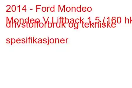 2014 - Ford Mondeo
Mondeo V Liftback 1,5 (160 hk) drivstofforbruk og tekniske spesifikasjoner