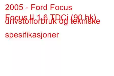 2005 - Ford Focus
Focus II 1.6 TDCi (90 hk) drivstofforbruk og tekniske spesifikasjoner