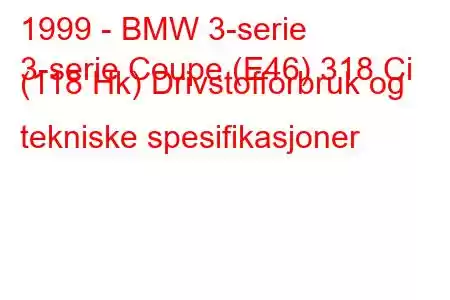 1999 - BMW 3-serie
3-serie Coupe (E46) 318 Ci (118 Hk) Drivstofforbruk og tekniske spesifikasjoner