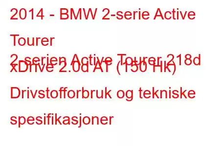 2014 - BMW 2-serie Active Tourer
2-serien Active Tourer 218d xDrive 2.0d AT (150 Hk) Drivstofforbruk og tekniske spesifikasjoner