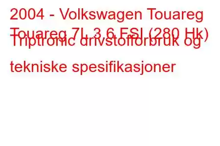 2004 - Volkswagen Touareg
Touareg 7L 3.6 FSI (280 Hk) Triptronic drivstofforbruk og tekniske spesifikasjoner