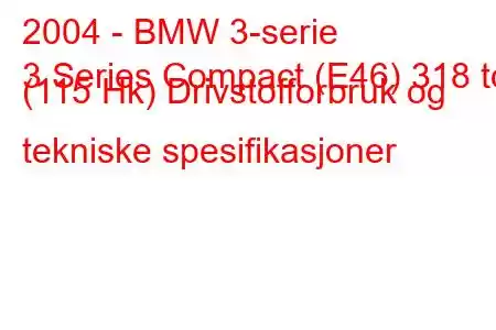 2004 - BMW 3-serie
3 Series Compact (E46) 318 td (115 Hk) Drivstofforbruk og tekniske spesifikasjoner