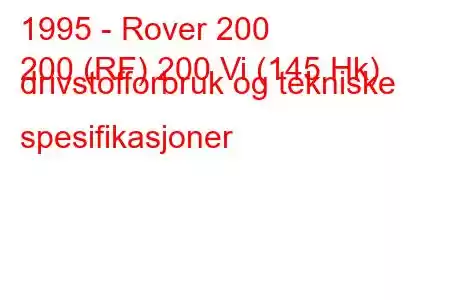 1995 - Rover 200
200 (RF) 200 Vi (145 Hk) drivstofforbruk og tekniske spesifikasjoner