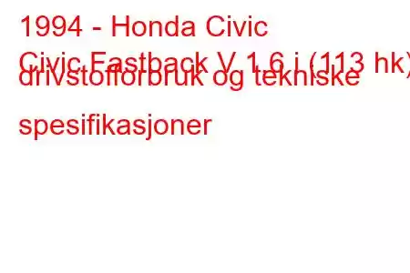 1994 - Honda Civic
Civic Fastback V 1.6 i (113 hk) drivstofforbruk og tekniske spesifikasjoner