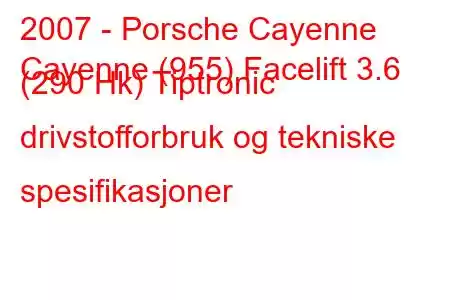 2007 - Porsche Cayenne
Cayenne (955) Facelift 3.6 (290 Hk) Tiptronic drivstofforbruk og tekniske spesifikasjoner