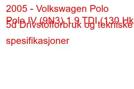 2005 - Volkswagen Polo
Polo IV (9N3) 1.9 TDI (130 Hk) 5d Drivstofforbruk og tekniske spesifikasjoner