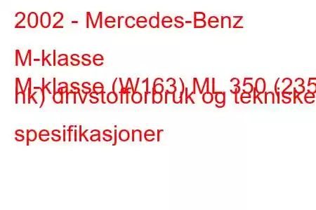 2002 - Mercedes-Benz M-klasse
M-klasse (W163) ML 350 (235 hk) drivstofforbruk og tekniske spesifikasjoner