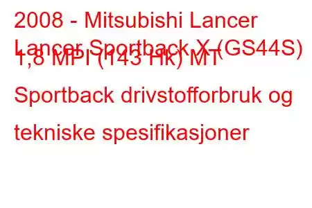 2008 - Mitsubishi Lancer
Lancer Sportback X (GS44S) 1,8 MPI (143 Hk) MT Sportback drivstofforbruk og tekniske spesifikasjoner