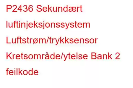 P2436 Sekundært luftinjeksjonssystem Luftstrøm/trykksensor Kretsområde/ytelse Bank 2 feilkode