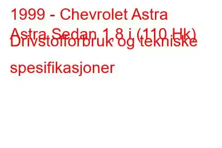 1999 - Chevrolet Astra
Astra Sedan 1,8 i (110 Hk) Drivstofforbruk og tekniske spesifikasjoner