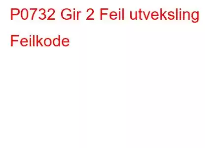 P0732 Gir 2 Feil utveksling Feilkode