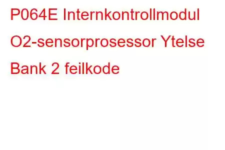 P064E Internkontrollmodul O2-sensorprosessor Ytelse Bank 2 feilkode