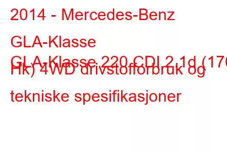 2014 - Mercedes-Benz GLA-Klasse
GLA-Klasse 220 CDI 2.1d (170 Hk) 4WD drivstofforbruk og tekniske spesifikasjoner