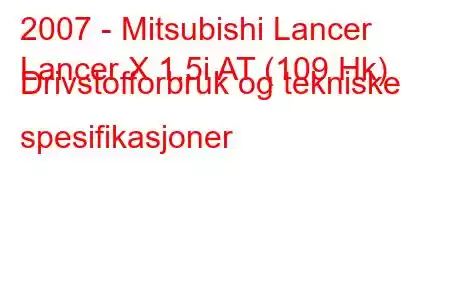 2007 - Mitsubishi Lancer
Lancer X 1.5i AT (109 Hk) Drivstofforbruk og tekniske spesifikasjoner