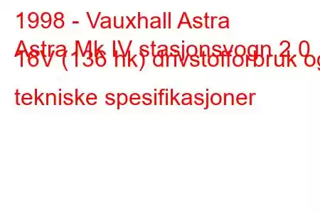 1998 - Vauxhall Astra
Astra Mk IV stasjonsvogn 2.0 16V (136 hk) drivstofforbruk og tekniske spesifikasjoner