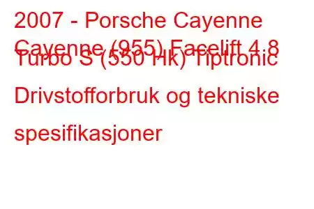 2007 - Porsche Cayenne
Cayenne (955) Facelift 4.8 Turbo S (550 Hk) Tiptronic Drivstofforbruk og tekniske spesifikasjoner