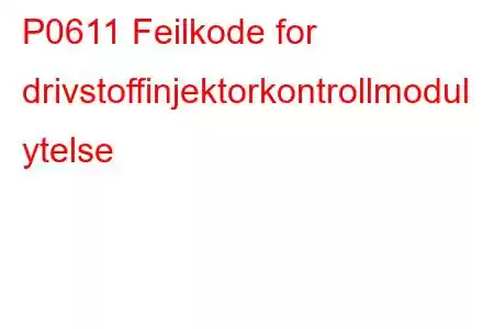 P0611 Feilkode for drivstoffinjektorkontrollmodul ytelse