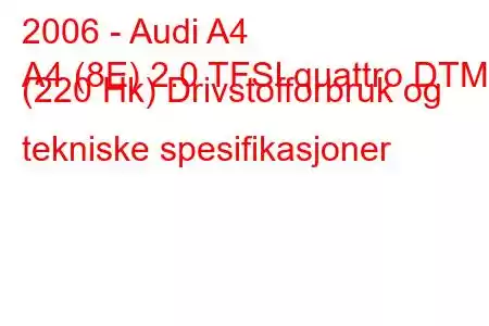 2006 - Audi A4
A4 (8E) 2.0 TFSI quattro DTM (220 Hk) Drivstofforbruk og tekniske spesifikasjoner