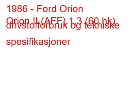 1986 - Ford Orion
Orion II (AFF) 1,3 (60 hk) drivstofforbruk og tekniske spesifikasjoner