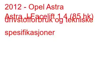 2012 - Opel Astra
Astra J Facelift 1,4 (85 hk) drivstofforbruk og tekniske spesifikasjoner