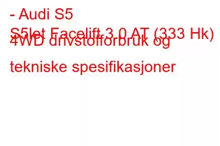 - Audi S5
S5let Facelift 3.0 AT (333 Hk) 4WD drivstofforbruk og tekniske spesifikasjoner