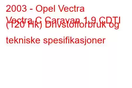 2003 - Opel Vectra
Vectra C Caravan 1.9 CDTI (120 Hk) Drivstofforbruk og tekniske spesifikasjoner