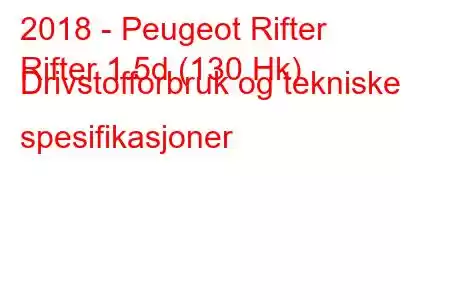 2018 - Peugeot Rifter
Rifter 1.5d (130 Hk) Drivstofforbruk og tekniske spesifikasjoner