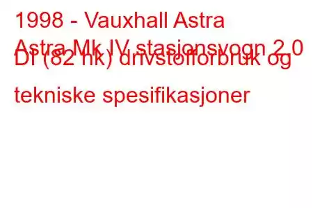 1998 - Vauxhall Astra
Astra Mk IV stasjonsvogn 2.0 DI (82 hk) drivstofforbruk og tekniske spesifikasjoner