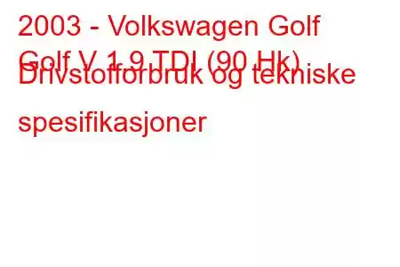 2003 - Volkswagen Golf
Golf V 1.9 TDI (90 Hk) Drivstofforbruk og tekniske spesifikasjoner