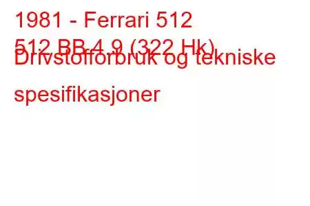 1981 - Ferrari 512
512 BB 4.9 (322 Hk) Drivstofforbruk og tekniske spesifikasjoner