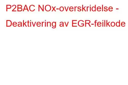 P2BAC NOx-overskridelse - Deaktivering av EGR-feilkode