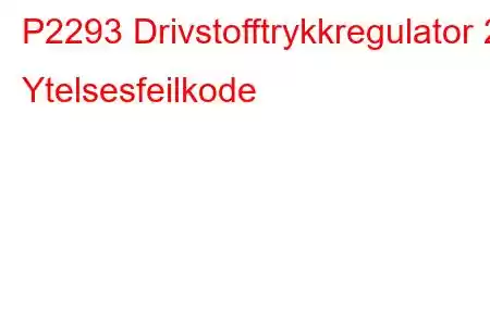 P2293 Drivstofftrykkregulator 2 Ytelsesfeilkode