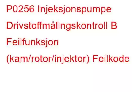 P0256 Injeksjonspumpe Drivstoffmålingskontroll B Feilfunksjon (kam/rotor/injektor) Feilkode